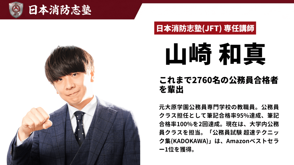 「日本消防志塾(JFT)」の専任講師である山崎和真氏の紹介スライド。左側にはガッツポーズをするスーツ姿の山崎講師の写真。右側には「これまで2760名の公務員合格者を輩出」という実績と、元大原学園の教職員として筆記合格率100%を2回達成した経歴、現在は大学内公務員クラスを担当していること、著書『公務員試験 超速テクニック集(KADOKAWA)』がAmazonベストセラー1位を獲得したプロフィールが記載されています。