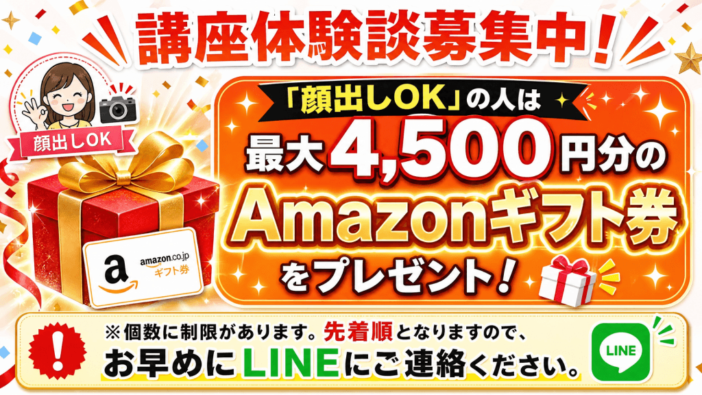 講座体験談募集中！顔出しOKの人は最大4,500円分のAmazonギフト券をプレゼント。個数に制限あり・先着順、お早めにLINEへ