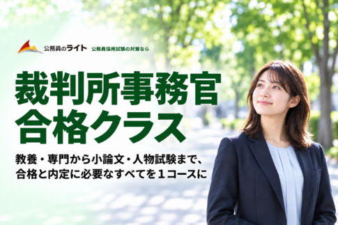 裁判所事務官 合格クラス。教養・専門から小論文・人物試験まで１コースで対策。