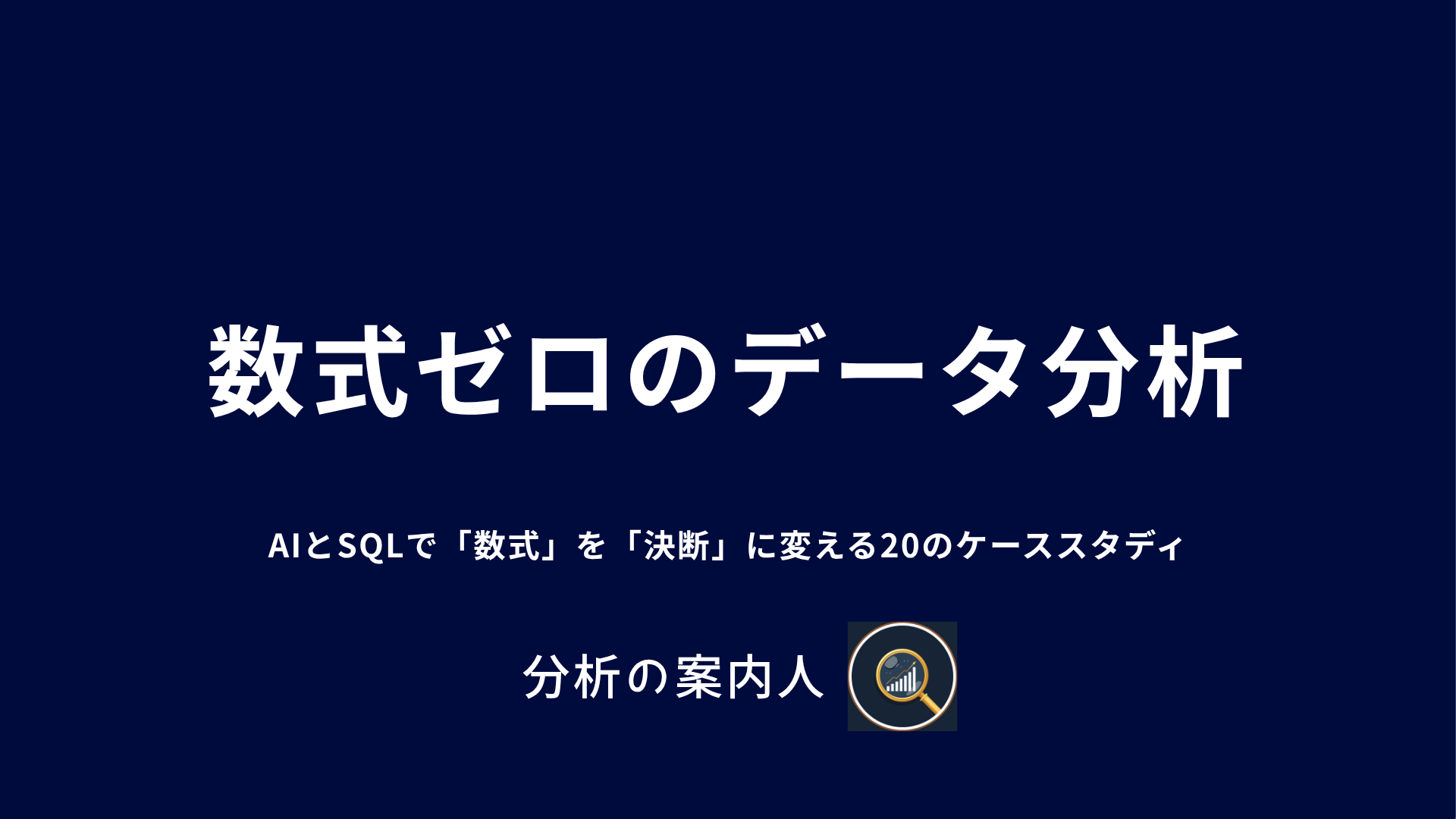 数式ゼロのデータ分析  AIとSQLで「数式」を「決断」に変える20のケーススタディ